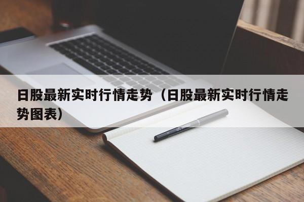 日股最新实时行情走势（日股最新实时行情走势图表）