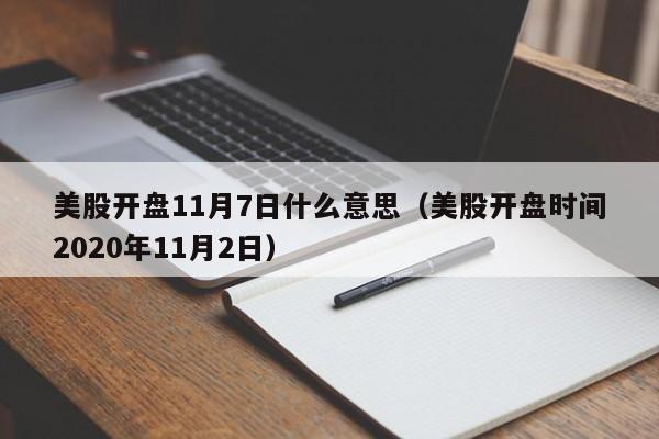 美股开盘11月7日什么意思（美股开盘时间2020年11月2日）