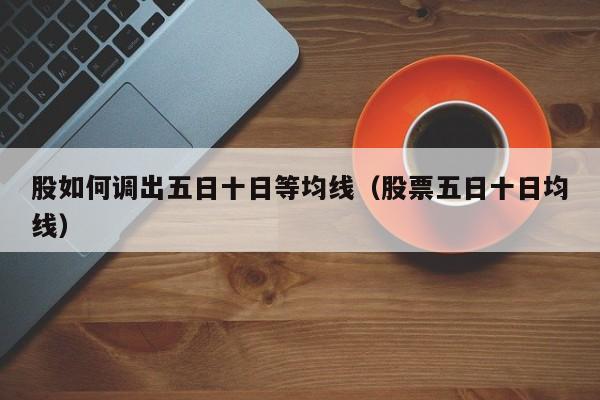 股如何调出五日十日等均线（股票五日十日均线）