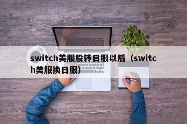 switch美服股转日服以后（switch美服换日服）