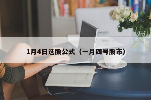 1月4日选股公式（一月四号股市）