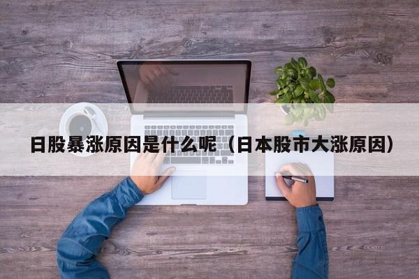 日股暴涨原因是什么呢（日本股市大涨原因）