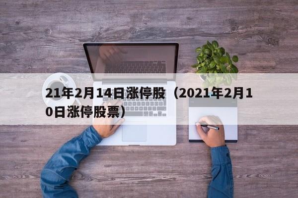 21年2月14日涨停股（2021年2月10日涨停股票）