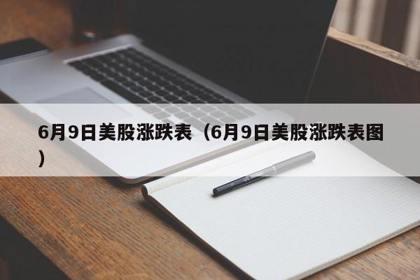 6月9日美股涨跌表（6月9日美股涨跌表图）