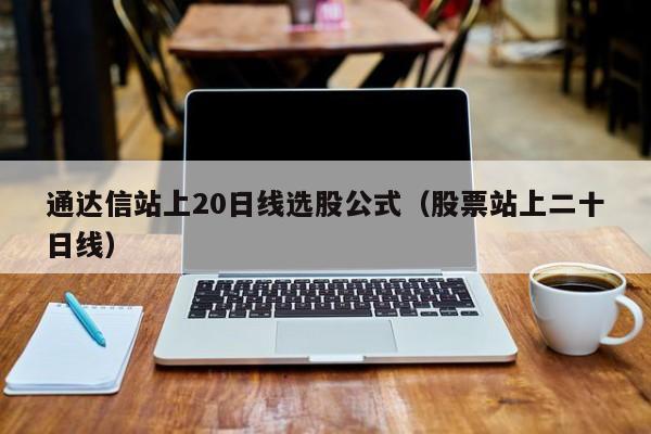 通达信站上20日线选股公式（股票站上二十日线）