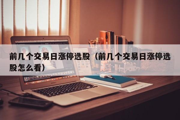 前几个交易日涨停选股（前几个交易日涨停选股怎么看）