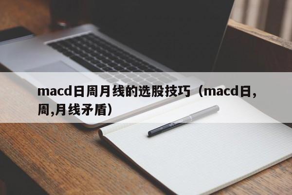 macd日周月线的选股技巧（macd日,周,月线矛盾）