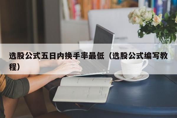 选股公式五日内换手率最低（选股公式编写教程）