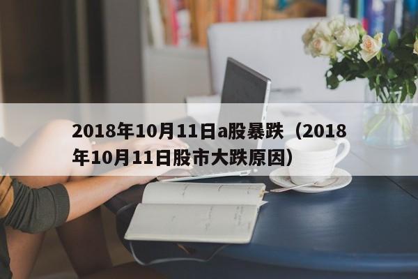 2018年10月11日a股暴跌（2018年10月11日股市大跌原因）