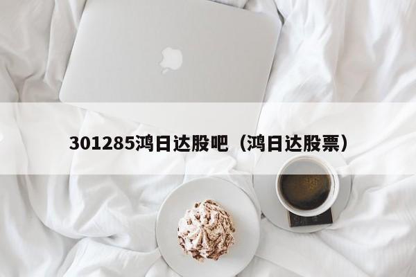 301285鸿日达股吧（鸿日达股票）