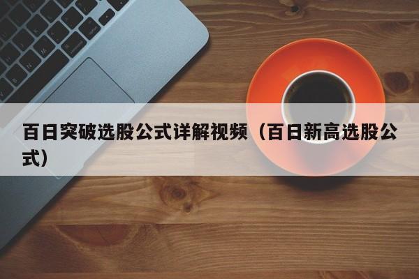 百日突破选股公式详解视频（百日新高选股公式）