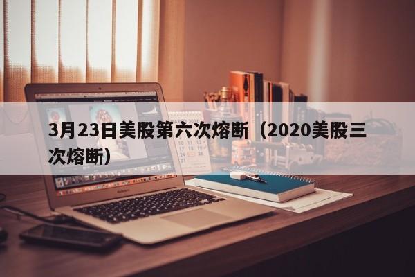 3月23日美股第六次熔断（2020美股三次熔断）