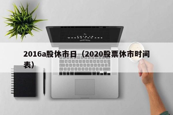 2016a股休市日（2020股票休市时间表）