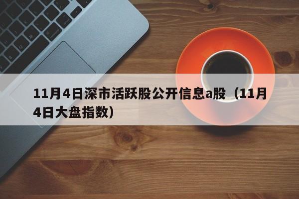 11月4日深市活跃股公开信息a股（11月4日大盘指数）