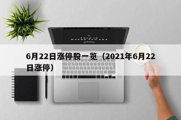 6月22日涨停股一览（2021年6月22日涨停）