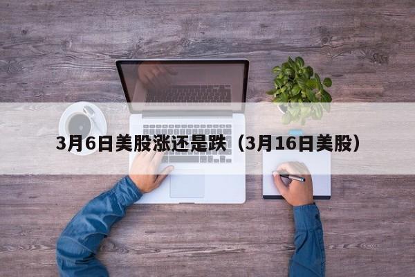 3月6日美股涨还是跌（3月16日美股）