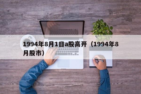 1994年8月1日a股高开（1994年8月股市）