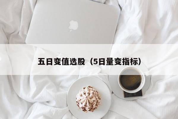 五日变值选股（5日量变指标）
