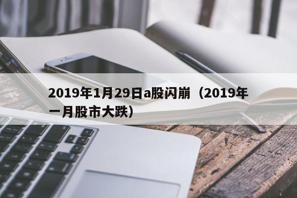 2019年1月29日a股闪崩（2019年一月股市大跌）