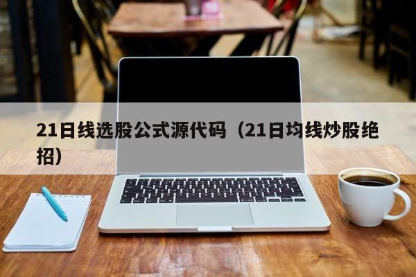 21日线选股公式源代码（21日均线炒股绝招）