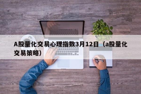 A股量化交易心理指数3月12日（a股量化交易策略）