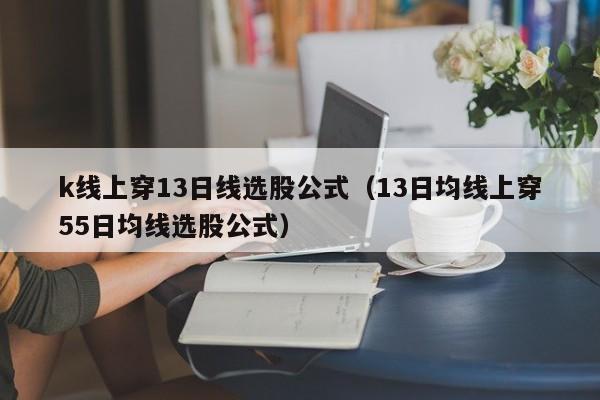 k线上穿13日线选股公式（13日均线上穿55日均线选股公式）