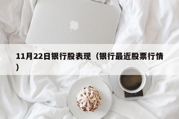 11月22日银行股表现（银行最近股票行情）