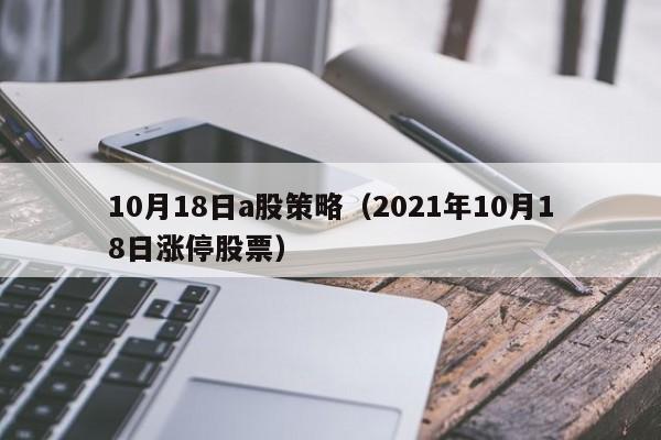 10月18日a股策略（2021年10月18日涨停股票）