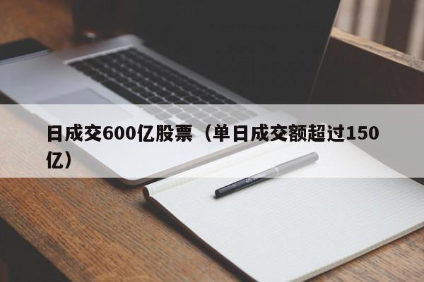 日成交600亿股票（单日成交额超过150亿）