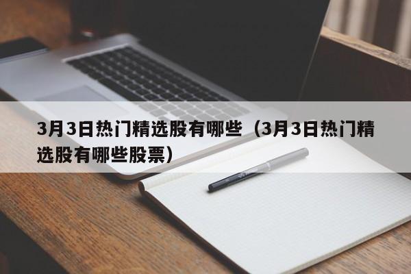 3月3日热门精选股有哪些（3月3日热门精选股有哪些股票）