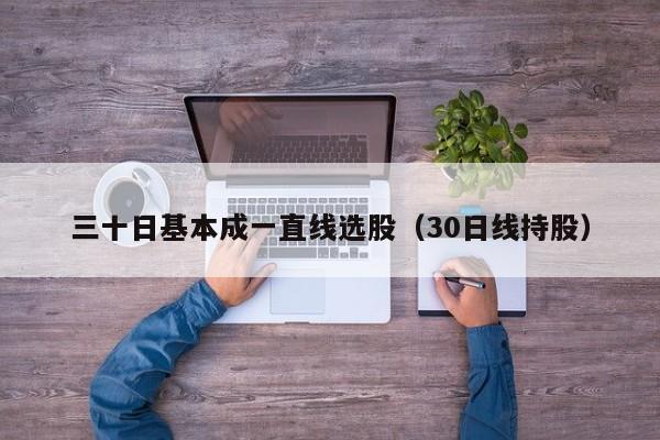 三十日基本成一直线选股（30日线持股）