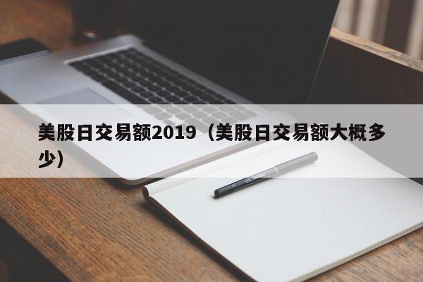 美股日交易额2019（美股日交易额大概多少）