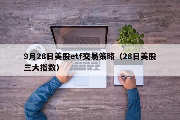 9月28日美股etf交易策略（28日美股三大指数）