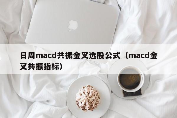 日周macd共振金叉选股公式（macd金叉共振指标）