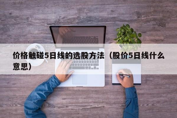 价格触碰5日线的选股方法（股价5日线什么意思）