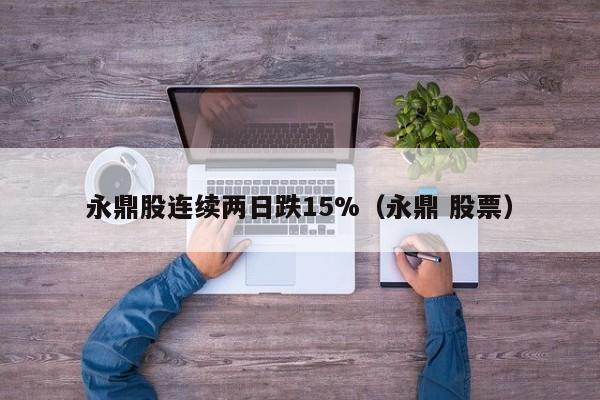 永鼎股连续两日跌15%（永鼎 股票）