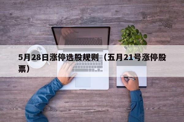 5月28日涨停选股规则（五月21号涨停股票）