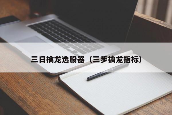 三日擒龙选股器（三步擒龙指标）