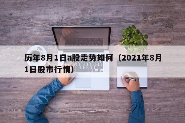 历年8月1日a股走势如何（2021年8月1日股市行情）