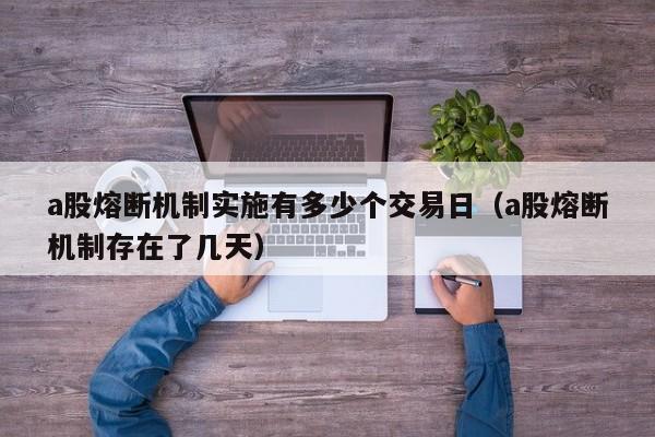 a股熔断机制实施有多少个交易日（a股熔断机制存在了几天）