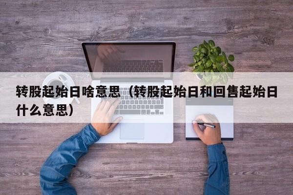 转股起始日啥意思（转股起始日和回售起始日什么意思）