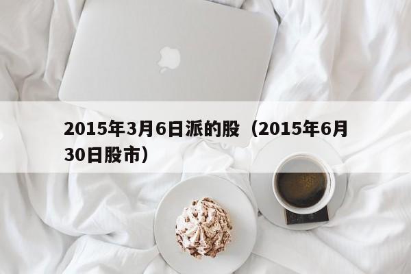 2015年3月6日派的股（2015年6月30日股市）