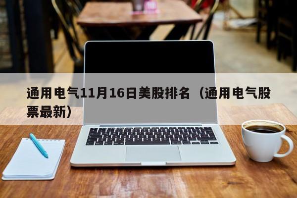 通用电气11月16日美股排名（通用电气股票最新）
