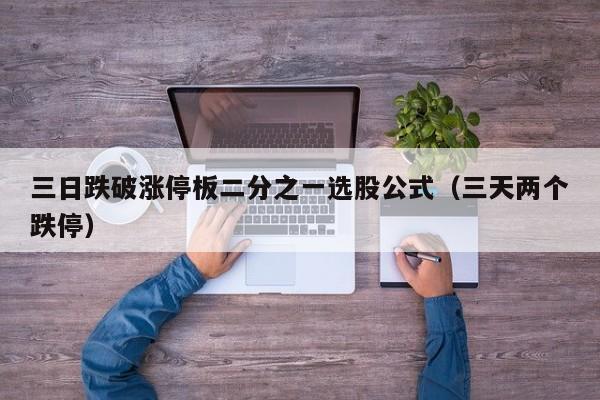 三日跌破涨停板二分之一选股公式（三天两个跌停）
