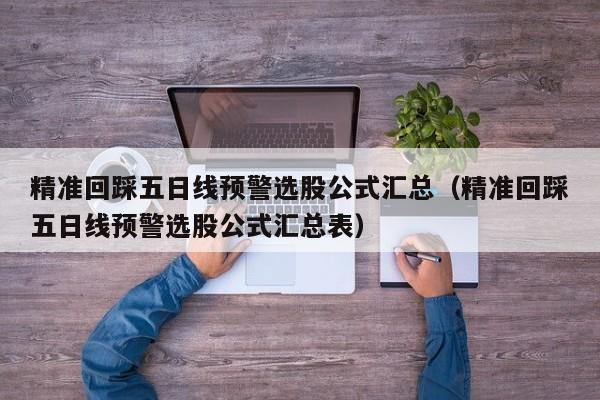 精准回踩五日线预警选股公式汇总（精准回踩五日线预警选股公式汇总表）