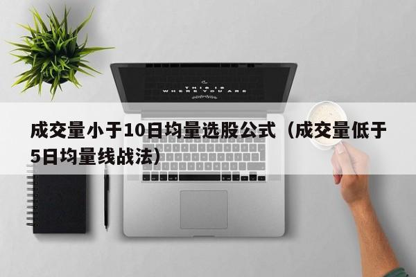 成交量小于10日均量选股公式（成交量低于5日均量线战法）