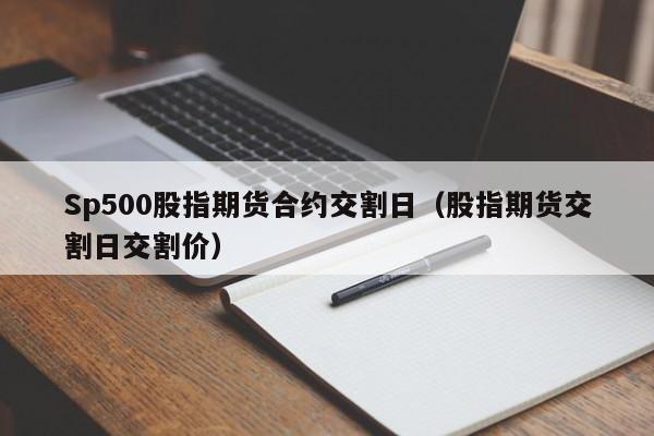 Sp500股指期货合约交割日（股指期货交割日交割价）