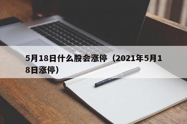 5月18日什么股会涨停（2021年5月18日涨停）