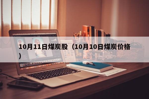 10月11日煤炭股（10月10日煤炭价格）