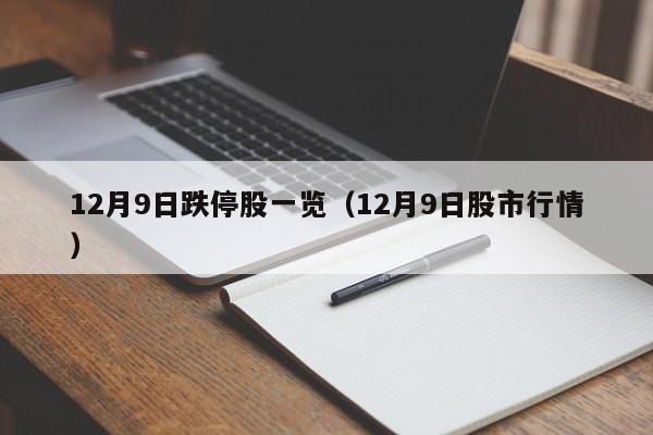 12月9日跌停股一览（12月9日股市行情）